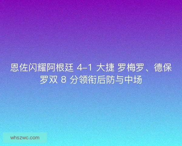 恩佐闪耀阿根廷 4-1 大捷 罗梅罗、德保罗双 8 分领衔后防与中场