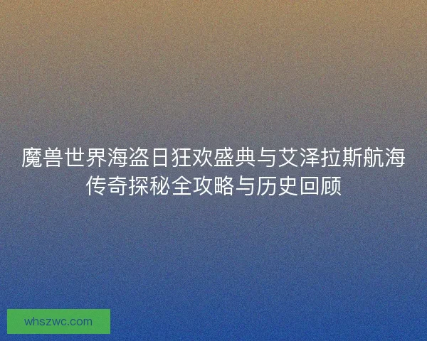 魔兽世界海盗日狂欢盛典与艾泽拉斯航海传奇探秘全攻略与历史回顾