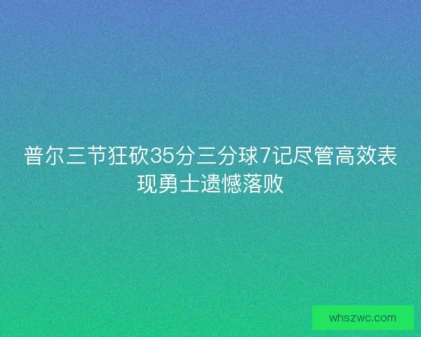 普尔三节狂砍35分三分球7记尽管高效表现勇士遗憾落败