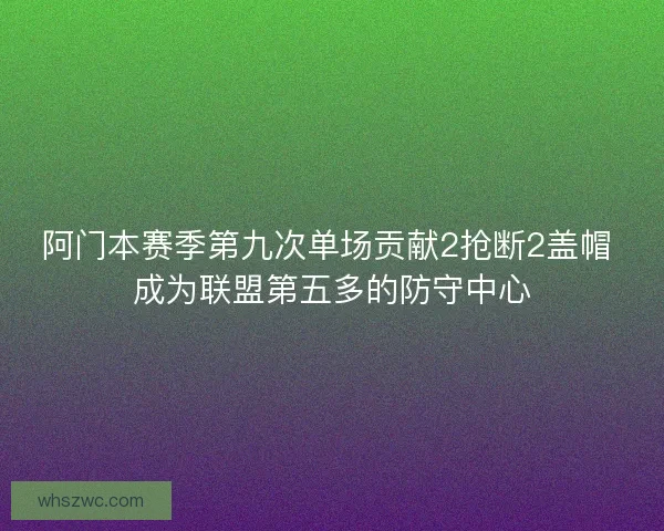阿门本赛季第九次单场贡献2抢断2盖帽 成为联盟第五多的防守中心